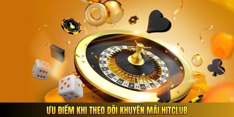 Ưu điểm khi theo dõi khuyến mãi Hitclub